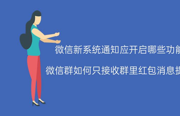 微信新系统通知应开启哪些功能 微信群如何只接收群里红包消息提醒？